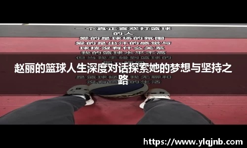 赵丽的篮球人生深度对话探索她的梦想与坚持之路